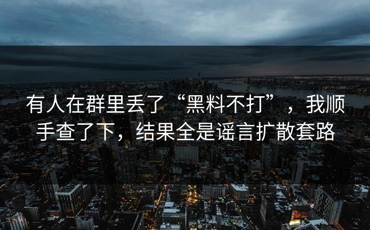 有人在群里丢了“黑料不打”,我顺手查了下,结果全是谣言扩散套路 有人在群里丢了“黑料不打”,我顺手查了下,结果全是谣言扩散套路