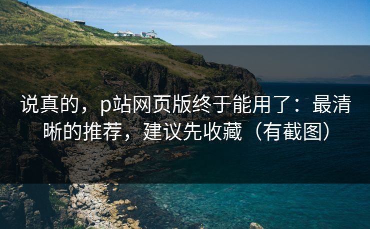 说真的，p站网页版终于能用了：最清晰的推荐，建议先收藏（有截图）