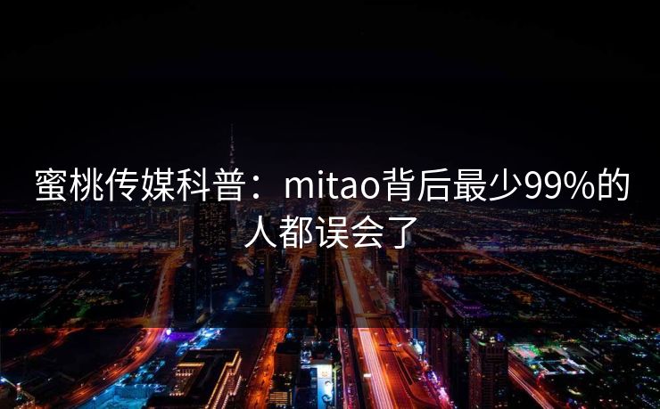 蜜桃传媒科普：mitao背后最少99%的人都误会了
