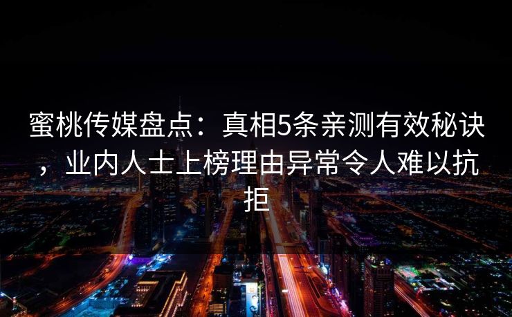 蜜桃传媒盘点：真相5条亲测有效秘诀，业内人士上榜理由异常令人难以抗拒