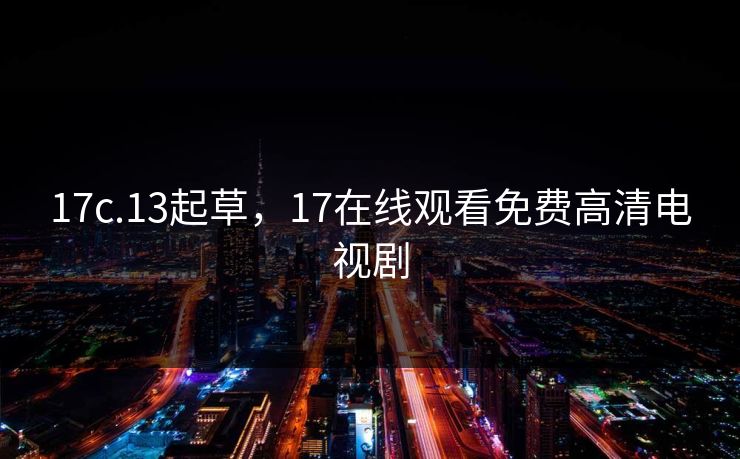 17c.13起草，17在线观看免费高清电视剧