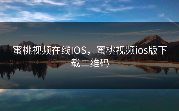 蜜桃视频在线IOS,蜜桃视频ios版下载二维码 蜜桃视频在线IOS,蜜桃视频ios版下载二维码